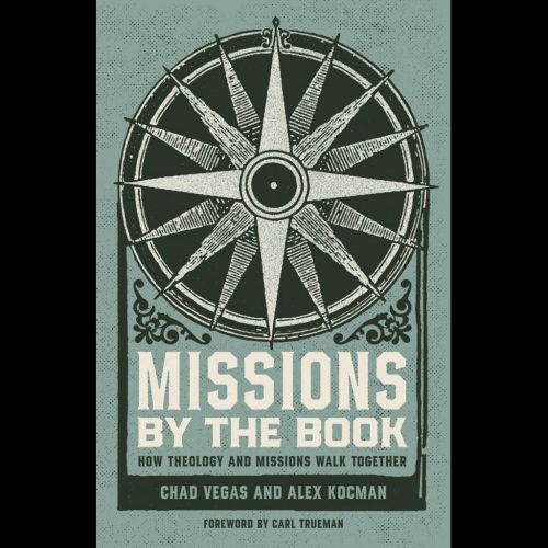 “Missions by the Book: How Theology and Missions Walk Together” by Chad Vegas and Alex Kocman